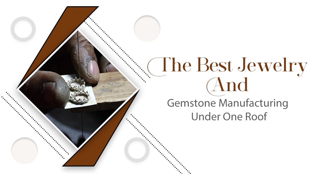 The Best Jewelry And Gemstone Manufacturing Under One Roof